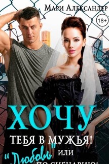 Хочу тебя в мужья! или "Любовь" по сценарию - Мари Александер
