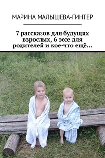 7 рассказов для будущих взрослых, 6 эссе для родителей и кое-что ещё… - Марина Малышева-Гинтер