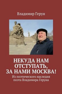 Некуда нам отступать, за нами Москва! Из поэтического наследия поэта Владимира Геруна - Владимир Герун