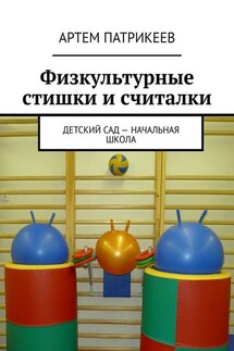 Физкультурные стишки и считалки. Детский сад – начальная школа - Артем Патрикеев