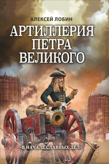 Артиллерия Петра Великого. «В начале славных дел» - Алексей Лобин