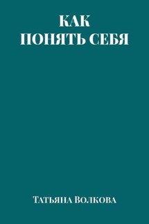 Как понять себя - Татьяна Волкова