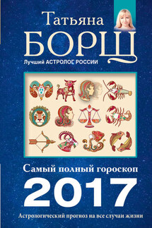 Астрологический прогноз на все случаи жизни. Самый полный гороскоп на 2017 год - Татьяна Борщ