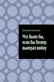 Что было бы, если бы Гитлер выиграл войну - Евгений Клычев
