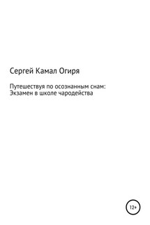 Путешествуя по осознанным снам: Экзамен в школе чародейства - Сергей Камал Огиря