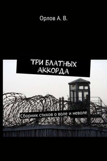 Три блатных аккорда. Сборник стихов о воле и неволе - Орлов А. В.