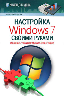 Настройка Windows 7 своими руками. Как сделать, чтобы работать было легко и удобно - Алексей Гладкий