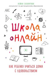 Школа онлайн. Как ребенку учиться дома с удовольствием - Лейла Сазонтова