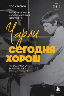 Чарли сегодня хорош. Авторизованная и официальная биография легендарного барабанщика Rolling Stones - Пол Секстон