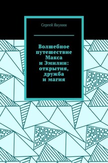 Волшебное путешествие Макса и Эмилии: открытия, дружба и магия - Сергей Якунин