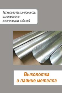Жестяницкие работы. Выколотка и паяние металла - Илья Мельников