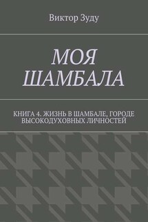 Моя шамбала. Книга 4. Жизнь в шамбале, городе высокодуховных личностей - Виктор Зуду