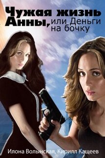 Чужая жизнь Анны, или Деньги на бочку - Илона Волынская, Кирилл Кащеев