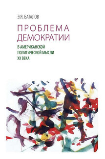 Проблема демократии в американской политической мысли ХХ века - Эдуард Баталов