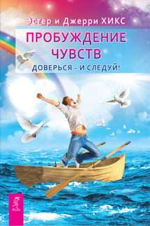 Пробуждение чувств. Доверься – и следуй! - Джерри Хикс, Эстер Хикс