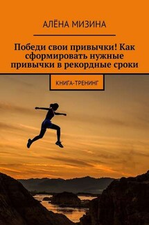 Победи свои привычки! Как сформировать нужные привычки в рекордные сроки. Книга-тренинг - Алёна Мизина