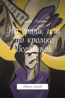 На грани, или По кромке Вселенной. Сборник стихов - Рената Каман