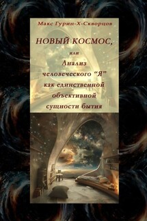 Новый космос, или Анализ человеческого «Я» как единственной объективной сущности бытия - Макс Гурин-X-Скворцов