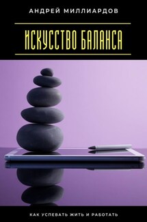 Искусство баланса. Как успевать жить и работать - Андрей Миллиардов