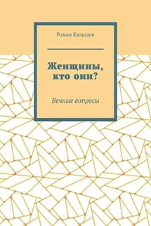 Женщины, кто они? Вечные вопросы - Роман Кальгаев