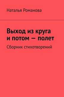 Выход из круга и потом – полет. Сборник стихотворений - Наталья Романова