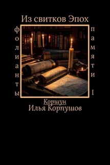 Из свитков эпох. Фолианты памяти I - Илья Корпушов
