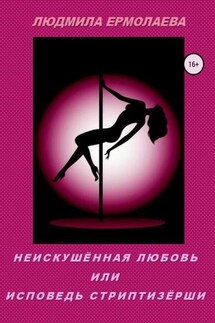 Неискушённая любовь, или Исповедь стриптизёрши - Людмила Ермолаева