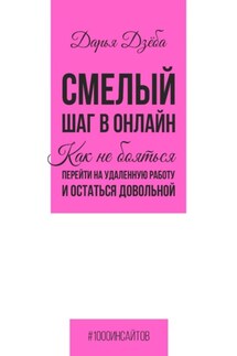 Смелый шаг в онлайн. Как не бояться перейти на удаленную работу и остаться довольной - Дарья Дзёба