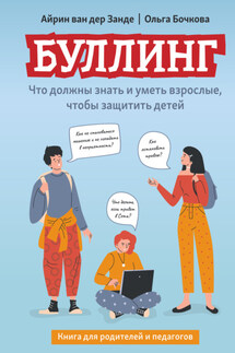 Буллинг. Что должны знать и уметь взрослые, чтобы защитить детей - Айрин ван дер Занде, Ольга Александровна Бочкова