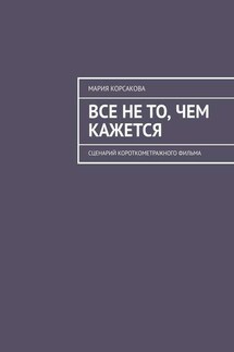 Все не то, чем кажется. Сценарий короткометражного фильма - Мария Корсакова