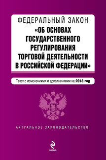 Федеральный закон «Об основах государственного регулирования торговой деятельности в Российской Федерации» с изменениями и дополнениями на 2013 год - Коллектив авторов