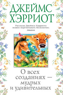 О всех созданиях – мудрых и удивительных - Джеймс Хэрриот