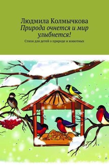 Природа очнется и мир улыбнется! Стихи для детей о природе и животных - Людмила Колмычкова