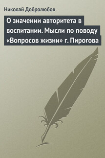 О значении авторитета в воспитании. Мысли по поводу «Вопросов жизни» г. Пирогова - Николай Добролюбов