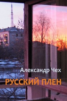 Русский плен. Невыдуманные истории - Александр Чех