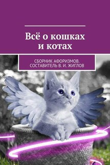 Всё о кошках и котах. Сборник афоризмов. Составитель В. И. Жиглов - В. Жиглов