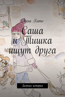 Саша и Тишка ищут друга. Зимняя история - Анна Като
