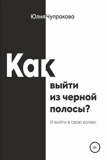Как выйти из черной полосы. И войти в свою колею - Юлия Чупракова