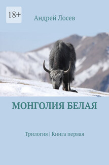 Монголия белая. Трилогия. Книга первая - Андрей Лосев