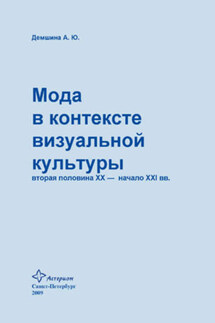 Мода в контексте визуальной культуры: вторая половина ХХ – начало XXI вв. - Анна Демшина