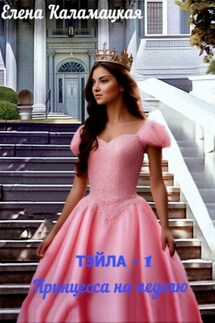 Тэйла – 1. Принцесса на неделю - Елена Каламацкая