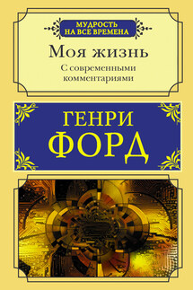 Моя жизнь. С современными комментариями - Генри Форд