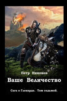 Ваше Величество. Сага о Гленарде. Том седьмой - Петр Никонов