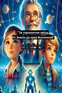 За горизонтом звёзд: От Земли до края Вселенной. Космические приключения юной исследовательницы и её друзей - Анна Терганова, Ярослав Терганов