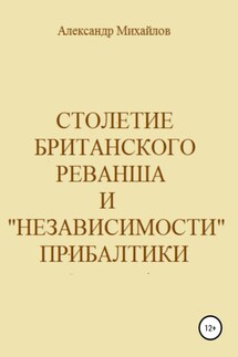 Столетие британского реванша и «независимости» Прибалтики - Александр Михайлов