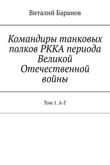 Командиры танковых полков РККА периода Великой Отечественной войны. Том 1. А-Г - Виталий Баранов