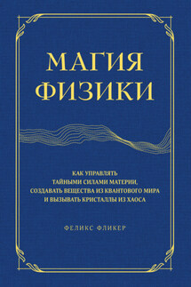 Магия физики. Как управлять тайными силами материи, создавать вещества из квантового мира и вызывать кристаллы из хаоса - Феликс Фликер
