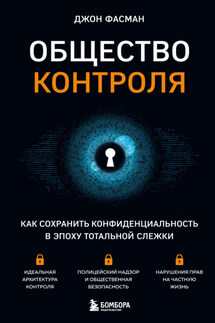 Общество контроля. Как сохранить конфиденциальность в эпоху тотальной слежки - Джон Фасман