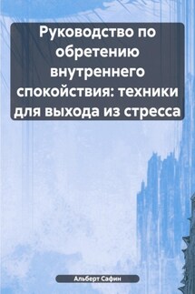 Руководство по обретению внутреннего спокойствия: техники для выхода из стресса - Альберт Сафин