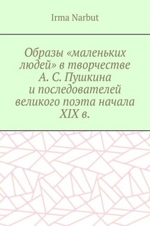 Образы «маленьких людей» в творчестве А. С. Пушкина и последователей великого поэта начала XIX в. - Irma Narbut